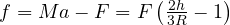 f = Ma - F = F\left(\frac{2h}{3R} - 1\right)