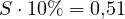 S \cdot 10\% = 0{,}51