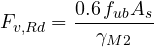 \[ F_{v,Rd} = \frac{0.6\,f_{ub}A_s}{\gamma_{M2}} \]