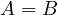 A = B
