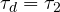 \tau_d = \tau_2