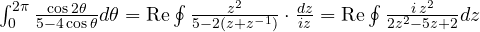 \int_0^{2\pi}\frac{\cos 2\theta}{5 - 4\cos\theta}d\theta = \text{Re}\oint\frac{z^2}{5 - 2(z + z^{-1})}\cdot\frac{dz}{iz} = \text{Re}\oint\frac{i\,z^2}{2z^2 - 5z + 2}dz
