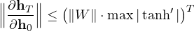 \Big\|\dfrac{\partial\mathbf h_T}{\partial\mathbf h_0}\Big\| \le \big(\|W\|\cdot\max|\tanh'|\big)^T