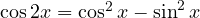 \cos 2x = \cos^2 x - \sin^2 x