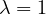 \lambda = 1