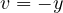 v = -y