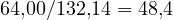 64{,}00/132{,}14 = 48{,}4