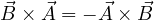 \vec B\times\vec A = -\vec A\times\vec B