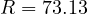 R = 73.13