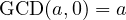\text{GCD}(a, 0) = a