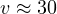 v \approx 30