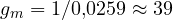 g_m = 1/0{,}0259 \approx 39