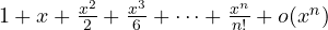 1 + x + \frac{x^2}{2} + \frac{x^3}{6} + \dots + \frac{x^n}{n!} + o(x^n)