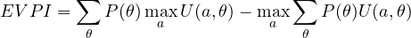 \[ EVPI = \sum_\theta P(\theta)\max_aU(a, \theta) - \max_a\sum_\theta P(\theta)U(a, \theta) \]