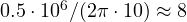 0.5\cdot 10^6/(2\pi\cdot 10) \approx 8