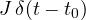 J\,\delta(t - t_0)